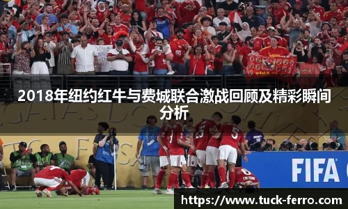 2018年纽约红牛与费城联合激战回顾及精彩瞬间分析